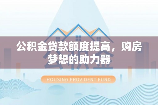 拉萨公积金贷款额度提高，购房梦想的助力器