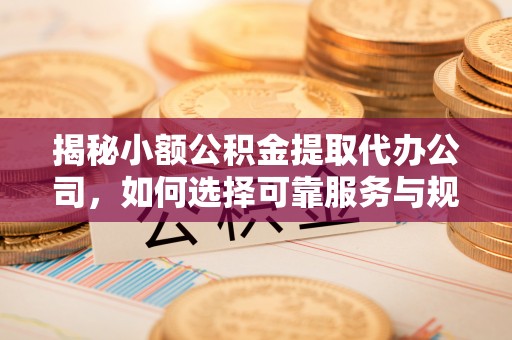 拉萨揭秘小额公积金提取代办公司，如何选择可靠服务与规避风险