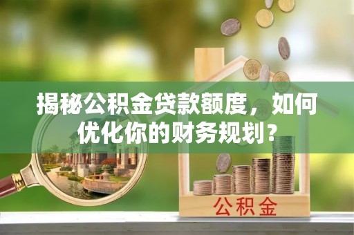 拉萨揭秘公积金贷款额度，如何优化你的财务规划？