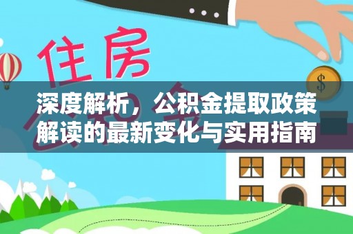拉萨深度解析，公积金提取政策解读的最新变化与实用指南