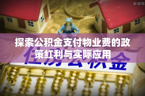 拉萨探索公积金支付物业费的政策红利与实际应用