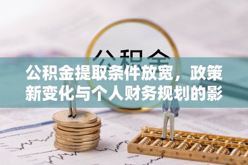 拉萨公积金提取条件放宽，政策新变化与个人财务规划的影响