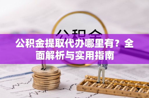 拉萨公积金提取代办哪里有？全面解析与实用指南