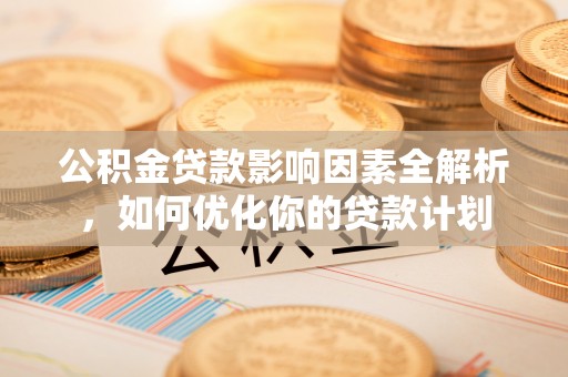 拉萨公积金贷款影响因素全解析，如何优化你的贷款计划