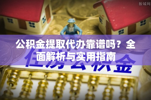 拉萨公积金提取代办靠谱吗？全面解析与实用指南