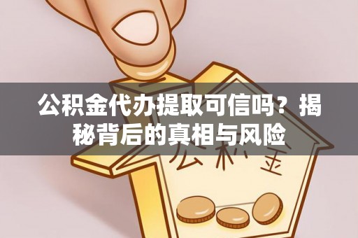 拉萨公积金代办提取可信吗？揭秘背后的真相与风险