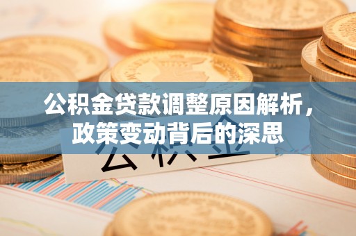 拉萨公积金贷款调整原因解析，政策变动背后的深思