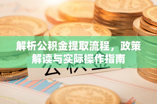 拉萨解析公积金提取流程，政策解读与实际操作指南