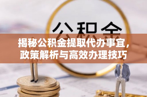 拉萨揭秘公积金提取代办事宜，政策解析与高效办理技巧