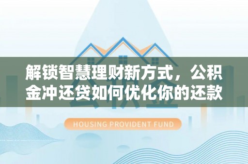 拉萨解锁智慧理财新方式，公积金冲还贷如何优化你的还款计划