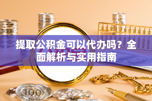 拉萨提取公积金可以代办吗？全面解析与实用指南