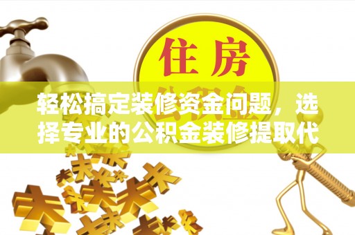 拉萨轻松搞定装修资金问题，选择专业的公积金装修提取代办服务