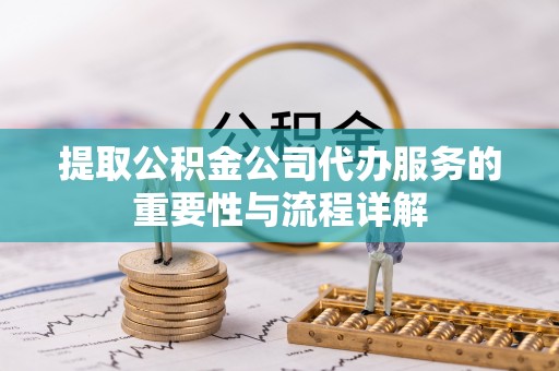 拉萨提取公积金公司代办服务的重要性与流程详解