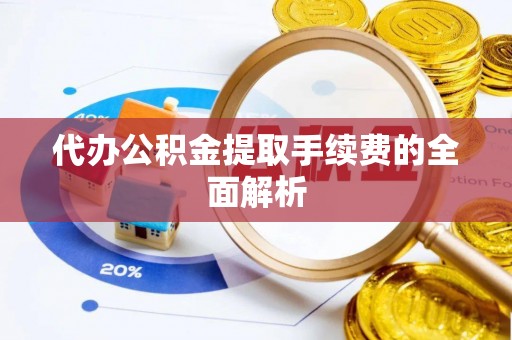 拉萨代办公积金提取手续费的全面解析