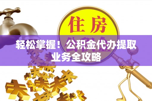 拉萨轻松掌握！公积金代办提取业务全攻略