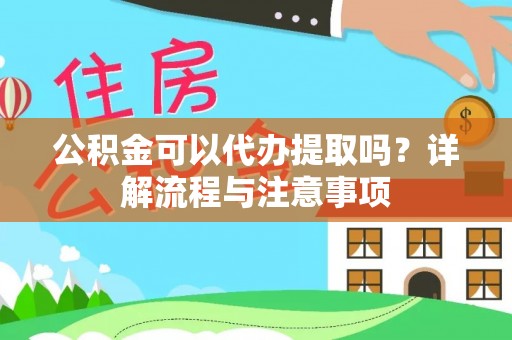 拉萨公积金可以代办提取吗？详解流程与注意事项