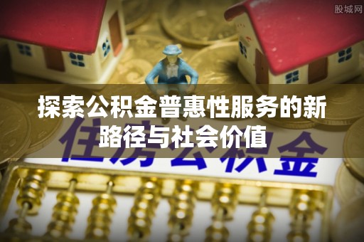 拉萨探索公积金普惠性服务的新路径与社会价值