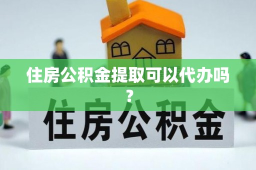 拉萨住房公积金提取可以代办吗？