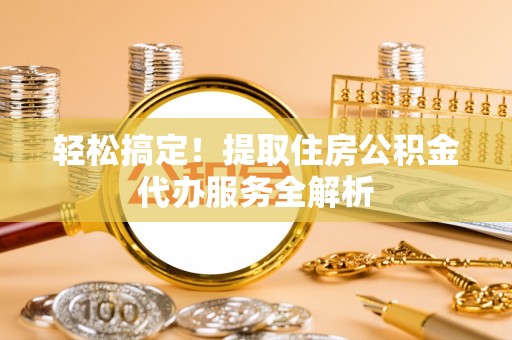 拉萨轻松搞定！提取住房公积金代办服务全解析