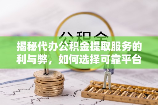 拉萨揭秘代办公积金提取服务的利与弊，如何选择可靠平台？