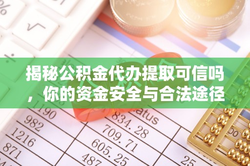 拉萨揭秘公积金代办提取可信吗，你的资金安全与合法途径全解析