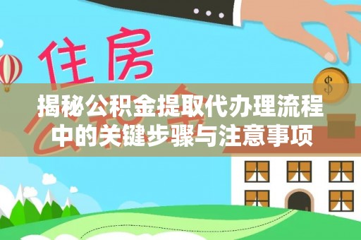 拉萨揭秘公积金提取代办理流程中的关键步骤与注意事项