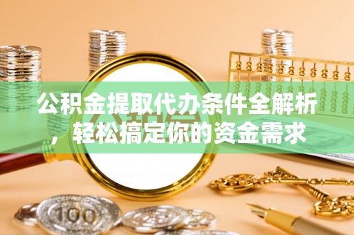 拉萨公积金提取代办条件全解析，轻松搞定你的资金需求