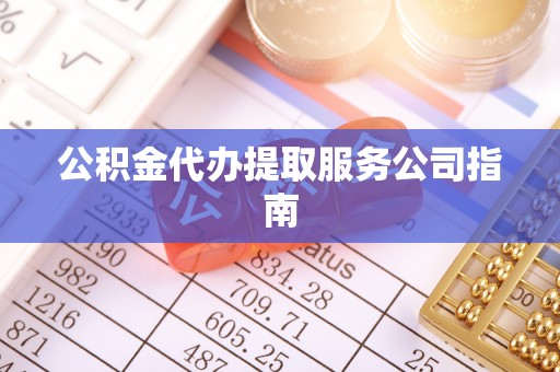 拉萨公积金代办提取服务公司指南