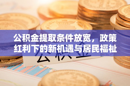 拉萨公积金提取条件放宽，政策红利下的新机遇与居民福祉提升