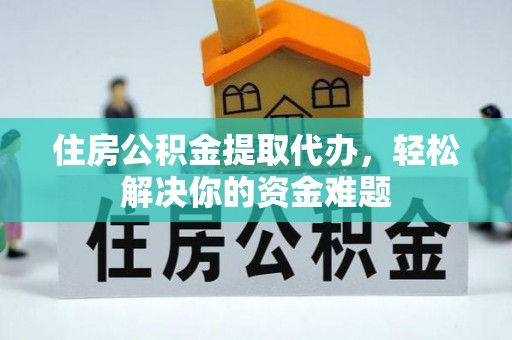拉萨住房公积金提取代办，轻松解决你的资金难题