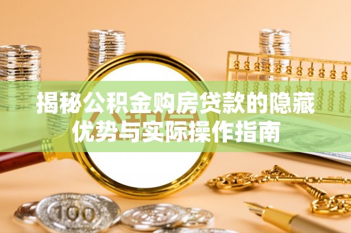拉萨揭秘公积金购房贷款的隐藏优势与实际操作指南