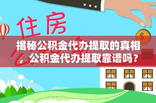 拉萨揭秘公积金代办提取的真相，公积金代办提取靠谱吗？你需要知道这些关键点