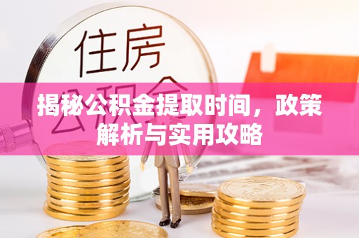 拉萨揭秘公积金提取时间，政策解析与实用攻略