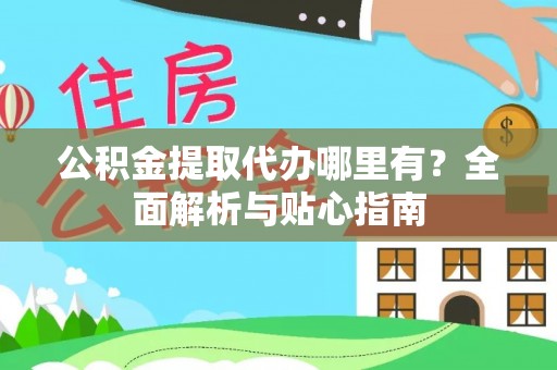 拉萨公积金提取代办哪里有？全面解析与贴心指南