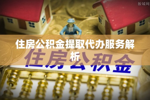 拉萨住房公积金提取代办服务解析