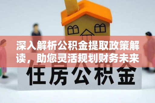 拉萨深入解析公积金提取政策解读，助您灵活规划财务未来