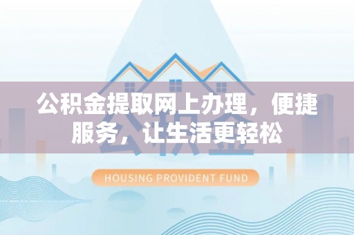 拉萨公积金提取网上办理，便捷服务，让生活更轻松