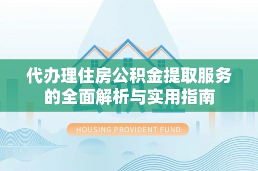 拉萨代办理住房公积金提取服务的全面解析与实用指南