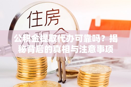 拉萨公积金提取代办可靠吗？揭秘背后的真相与注意事项