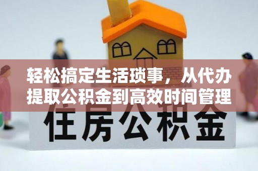 拉萨轻松搞定生活琐事，从代办提取公积金到高效时间管理