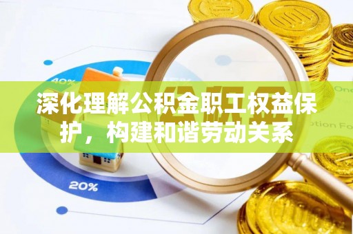 拉萨深化理解公积金职工权益保护，构建和谐劳动关系