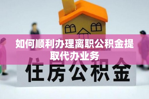 拉萨如何顺利办理离职公积金提取代办业务