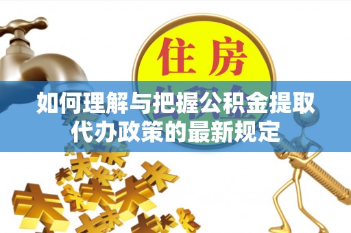 拉萨如何理解与把握公积金提取代办政策的最新规定