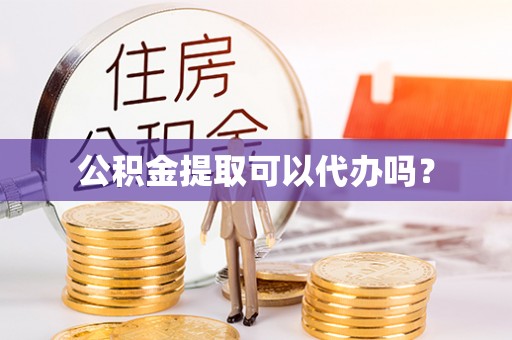 拉萨公积金提取可以代办吗？