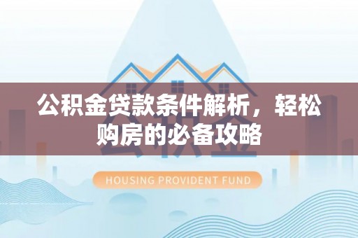 拉萨公积金贷款条件解析，轻松购房的必备攻略