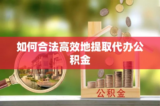拉萨如何合法高效地提取代办公积金