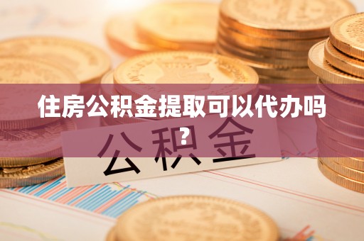 拉萨住房公积金提取可以代办吗？