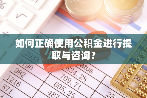 拉萨如何正确使用公积金进行提取与咨询？
