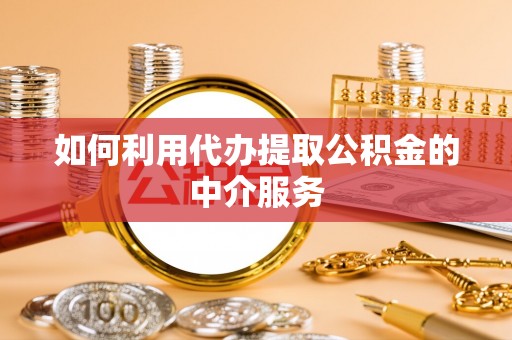 拉萨如何利用代办提取公积金的中介服务
