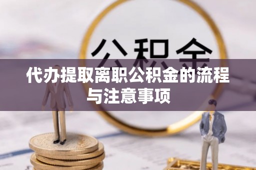 拉萨代办提取离职公积金的流程与注意事项